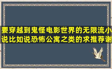 要穿越到鬼怪电影世界的无限流小说,比如说恐怖公寓之类的,求推荐,谢谢