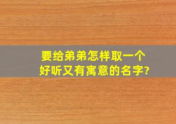 要给弟弟怎样取一个好听又有寓意的名字。?