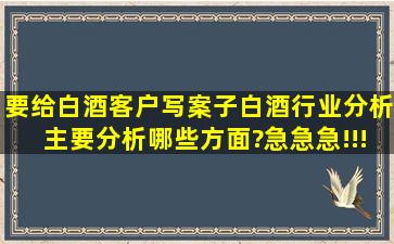 要给白酒客户写案子,白酒行业分析主要分析哪些方面?急急急!!!