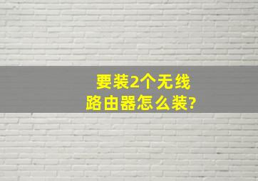 要装2个无线路由器怎么装?