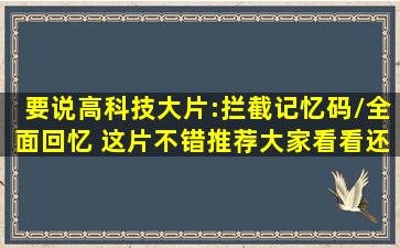 要说高科技大片:拦截记忆码/全面回忆 这片不错,推荐大家看看。还有:...