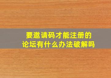 要邀请码才能注册的论坛有什么办法破解吗