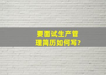 要面试生产管理,简历如何写?