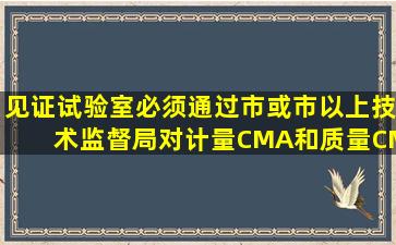 见证试验室必须通过市(或市以上)技术监督局对计量(CMA)和质量(CMC...