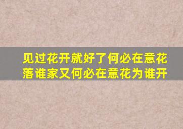 见过花开就好了何必在意花落谁家又何必在意花为谁开