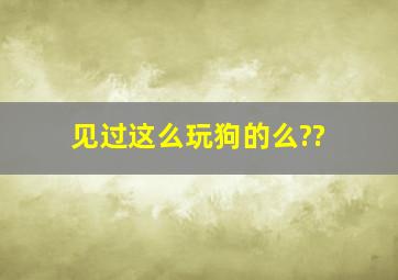 见过这么玩狗的么??