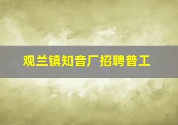 观兰镇知音厂招聘普工