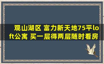 观山湖区 富力新天地75平loft公寓 买一层得两层随时看房