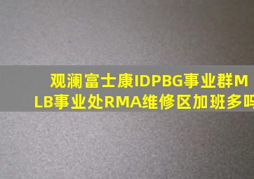 观澜富士康IDPBG事业群MLB事业处RMA维修区加班多吗