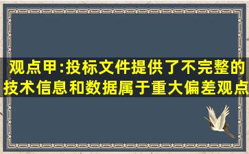 观点甲:投标文件提供了不完整的技术信息和数据属于重大偏差。观点...