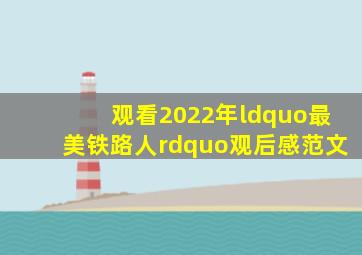 观看2022年“最美铁路人”观后感范文