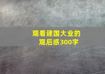 观看建国大业的观后感300字 