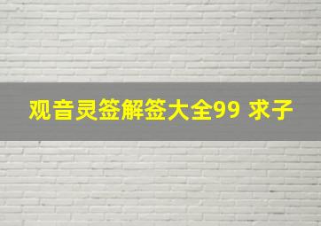 观音灵签解签大全99 求子