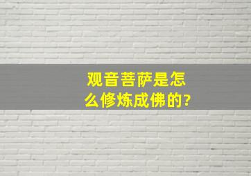 观音菩萨是怎么修炼成佛的?