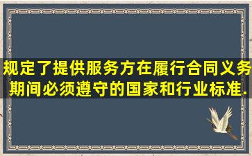 规定了提供服务方在履行合同义务期间必须遵守的国家和行业标准、...