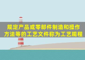 规定产品或零部件制造()和操作方法等的工艺文件,称为工艺规程。