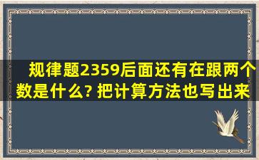 规律题,2359后面还有在跟两个数是什么? 把计算方法也写出来!在线等!