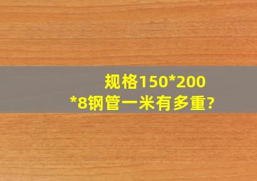 规格150*200*8钢管一米有多重?