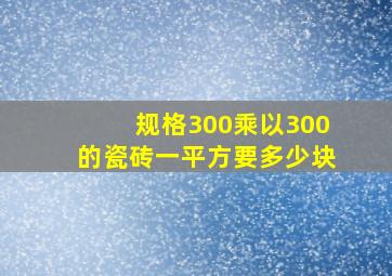 规格300乘以300的瓷砖一平方要多少块