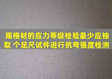 规格材的应力等级检验最少应抽取( )个足尺试件进行抗弯强度检测。