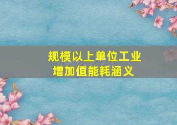 规模以上单位工业增加值能耗涵义 