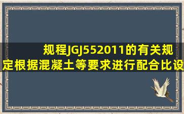 规程》JGJ55―2011的有关规定根据混凝土等要求进行配合比设