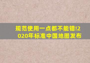 规范使用一点都不能错!2020年标准中国地图发布