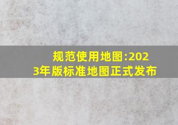 规范使用地图:2023年版标准地图正式发布