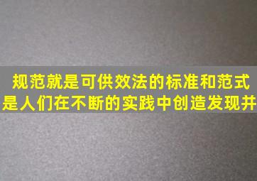 规范就是可供效法的标准和范式是人们在不断的实践中创造、发现并