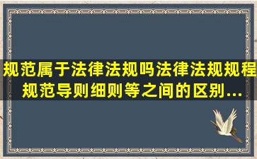 规范属于法律法规吗(法律,法规,规程,规范,导则,细则等之间的区别...