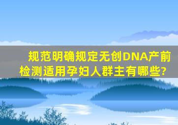 规范明确规定,无创DNA产前检测适用孕妇人群主有哪些?