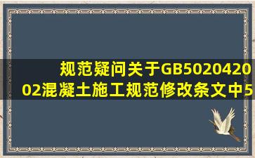 规范疑问关于GB502042002混凝土施工规范修改条文中5.2.2条新强规