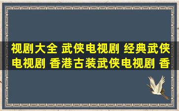 视剧大全 武侠电视剧 经典武侠电视剧 香港古装武侠电视剧 香港武侠...