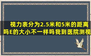 视力表分为2.5米和5米的距离吗。E的大小不一样吗。我到医院测视力...