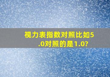 视力表指数对照(比如5.0对照的是1.0)?