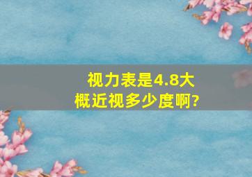 视力表是4.8大概近视多少度啊?