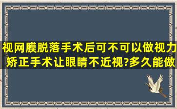 视网膜脱落手术后可不可以做视力矫正手术让眼睛不近视?多久能做?