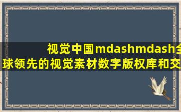 视觉中国——全球领先的视觉素材数字版权库和交易平台