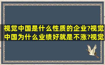 视觉中国是什么性质的企业?视觉中国为什么业绩好就是不涨?视觉中国...