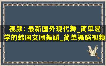 视频: 最新国外现代舞_简单易学的韩国女团舞蹈_简单舞蹈视频现代舞 ...