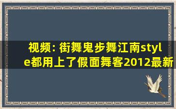 视频: 街舞、鬼步舞、江南style都用上了假面舞客2012最新视频 里面鬼...