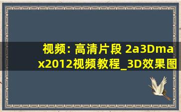 视频: 高清片段 2a3Dmax2012视频教程_3D效果图教程_开始放歌曲叫...