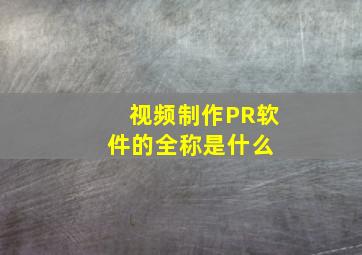 视频制作PR软件的全称是什么 