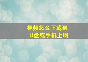 视频怎么下载到U盘或手机上啊