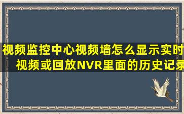 视频监控中心,视频墙怎么显示实时视频或回放NVR里面的历史记录?...