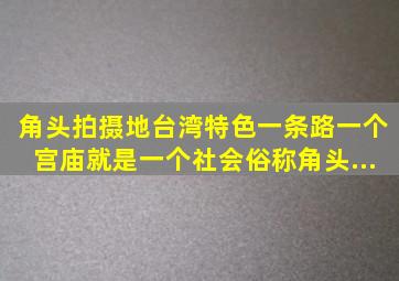 角头拍摄地,台湾特色一条路,一个宫庙,就是一个社会,俗称,角头...