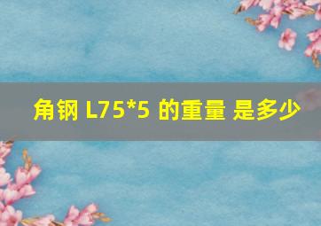 角钢 L75*5 的重量 是多少