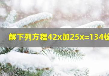 解下列方程42x加25x=134检验