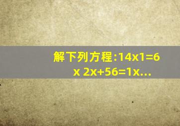 解下列方程:(1)4(x1)=6x; (2)x+56=1x...