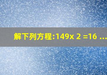 解下列方程:(1)49x 2 =16 ...